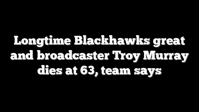 Longtime Blackhawks great and broadcaster Troy Murray dies at 63, team says