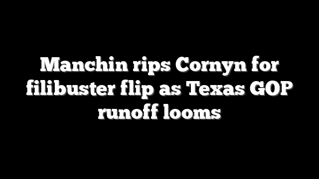 Manchin rips Cornyn for filibuster flip as Texas GOP runoff looms