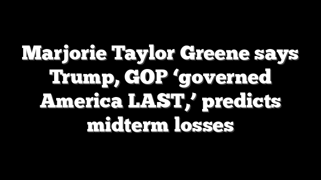Marjorie Taylor Greene says Trump, GOP ‘governed America LAST,’ predicts midterm losses