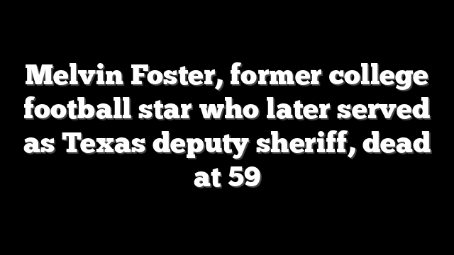 Melvin Foster, former college football star who later served as Texas deputy sheriff, dead at 59