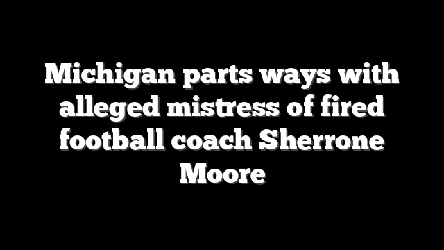 Michigan parts ways with alleged mistress of fired football coach Sherrone Moore