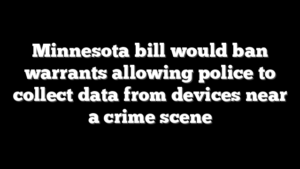 Minnesota bill would ban warrants allowing police to collect data from devices near a crime scene