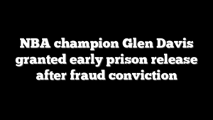 NBA champion Glen Davis granted early prison release after fraud conviction
