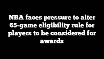 NBA faces pressure to alter 65-game eligibility rule for players to be considered for awards