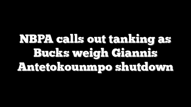 NBPA calls out tanking as Bucks weigh Giannis Antetokounmpo shutdown