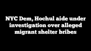 NYC Dem, Hochul aide under investigation over alleged migrant shelter bribes