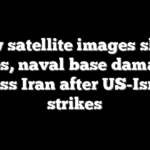 New satellite images show fires, naval base damage across Iran after US-Israeli strikes