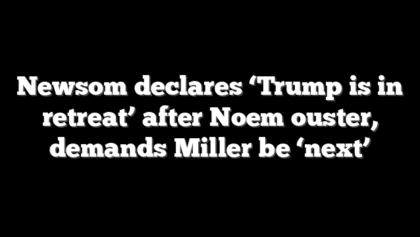 Newsom declares ‘Trump is in retreat’ after Noem ouster, demands Miller be ‘next’