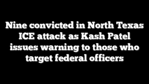 Nine convicted in North Texas ICE attack as Kash Patel issues warning to those who target federal officers