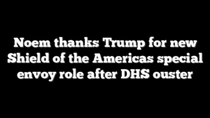 Noem thanks Trump for new Shield of the Americas special envoy role after DHS ouster