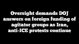 Oversight demands DOJ answers on foreign funding of agitator groups as Iran, anti-ICE protests continue