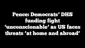 Pence: Democrats’ DHS funding fight ‘unconscionable’ as US faces threats ‘at home and abroad’