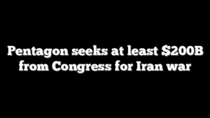 Pentagon seeks at least $200B from Congress for Iran war