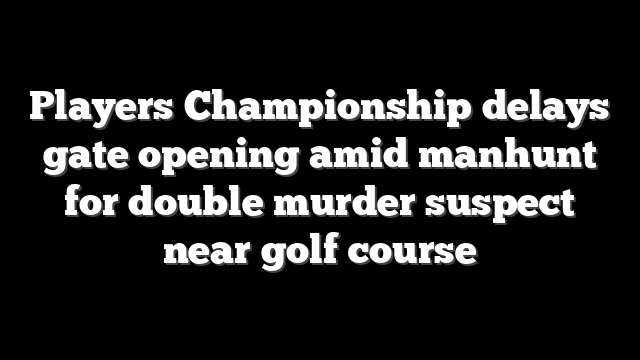 Players Championship delays gate opening amid manhunt for double murder suspect near golf course