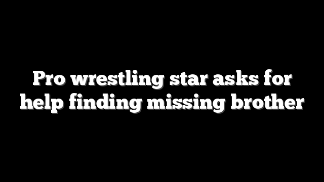 Pro wrestling star asks for help finding missing brother