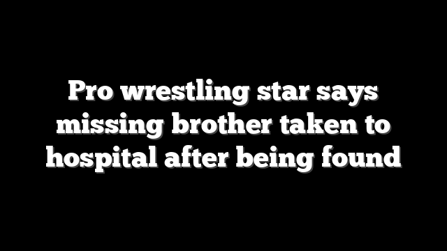 Pro wrestling star says missing brother taken to hospital after being found