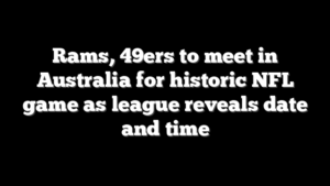 Rams, 49ers to meet in Australia for historic NFL game as league reveals date and time