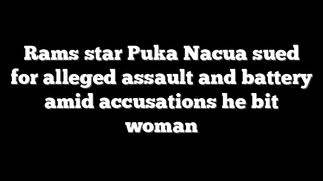 Rams star Puka Nacua sued for alleged assault and battery amid accusations he bit woman