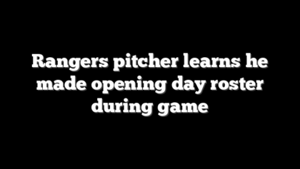 Rangers pitcher learns he made opening day roster during game