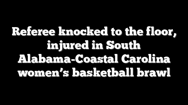 Referee knocked to the floor, injured in South Alabama-Coastal Carolina women’s basketball brawl