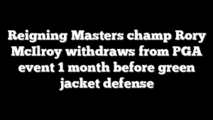 Reigning Masters champ Rory McIlroy withdraws from PGA event 1 month before green jacket defense