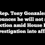 Rep. Tony Gonzales announces he will not seek re-election amid House Ethics investigation into affair