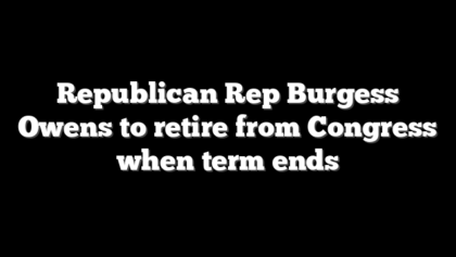 Republican Rep Burgess Owens to retire from Congress when term ends