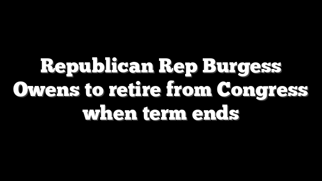 Republican Rep Burgess Owens to retire from Congress when term ends