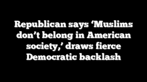 Republican says ‘Muslims don’t belong in American society,’ draws fierce Democratic backlash