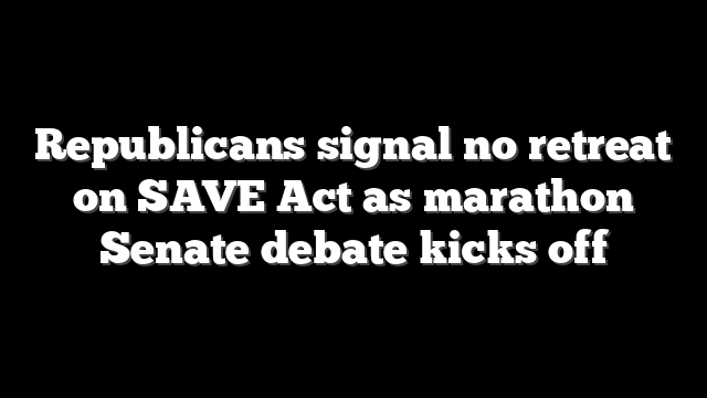 Republicans signal no retreat on SAVE Act as marathon Senate debate kicks off