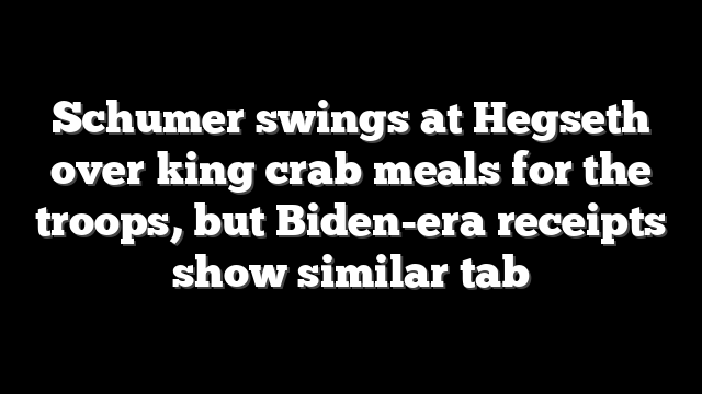 Schumer swings at Hegseth over king crab meals for the troops, but Biden-era receipts show similar tab