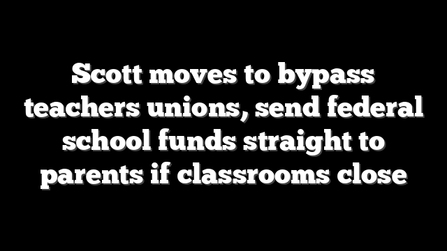 Scott moves to bypass teachers unions, send federal school funds straight to parents if classrooms close