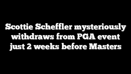 Scottie Scheffler mysteriously withdraws from PGA event just 2 weeks before Masters