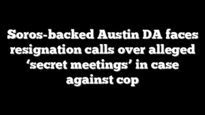 Soros-backed Austin DA faces resignation calls over alleged ‘secret meetings’ in case against cop