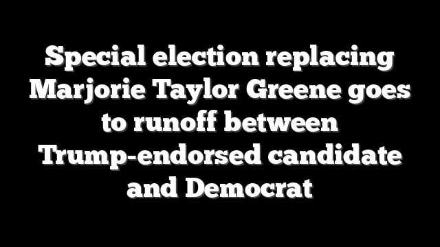 Special election replacing Marjorie Taylor Greene goes to runoff between Trump-endorsed candidate and Democrat