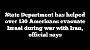 State Department has helped over 130 Americans evacuate Israel during war with Iran, official says