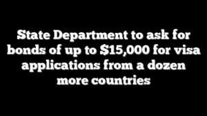 State Department to ask for bonds of up to $15,000 for visa applications from a dozen more countries