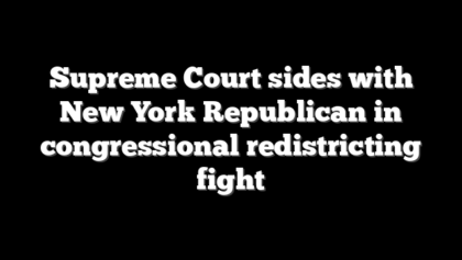 Supreme Court sides with New York Republican in congressional redistricting fight