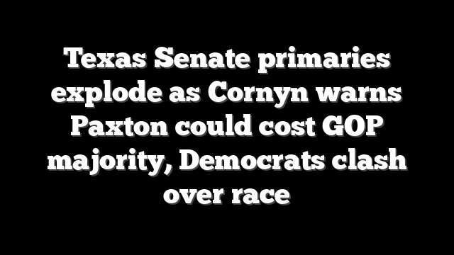 Texas Senate primaries explode as Cornyn warns Paxton could cost GOP majority, Democrats clash over race