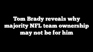 Tom Brady reveals why majority NFL team ownership may not be for him