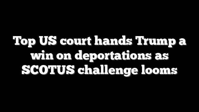 Top US court hands Trump a win on deportations as SCOTUS challenge looms