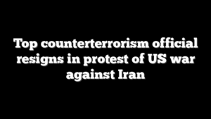 Top counterterrorism official resigns in protest of US war against Iran