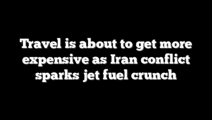 Travel is about to get more expensive as Iran conflict sparks jet fuel crunch