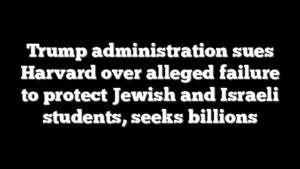 Trump administration sues Harvard over alleged failure to protect Jewish and Israeli students, seeks billions