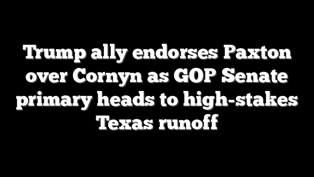 Trump ally endorses Paxton over Cornyn as GOP Senate primary heads to high-stakes Texas runoff