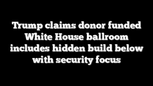 Trump claims donor funded White House ballroom includes hidden build below with security focus