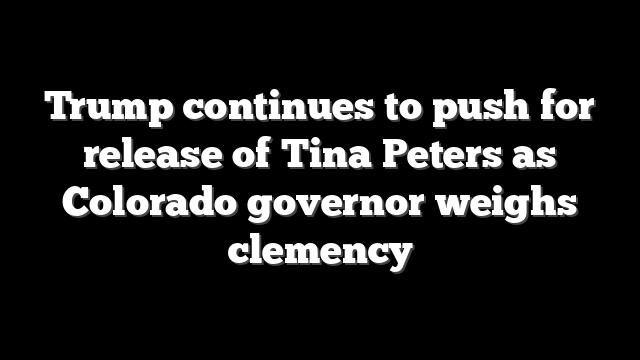 Trump continues to push for release of Tina Peters as Colorado governor weighs clemency
