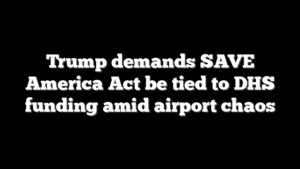 Trump demands SAVE America Act be tied to DHS funding amid airport chaos