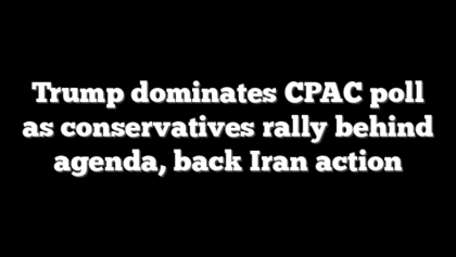 Trump dominates CPAC poll as conservatives rally behind agenda, back Iran action