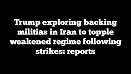 Trump exploring backing militias in Iran to topple weakened regime following strikes: reports